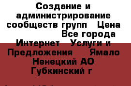 Создание и администрирование сообществ/групп › Цена ­ 5000-10000 - Все города Интернет » Услуги и Предложения   . Ямало-Ненецкий АО,Губкинский г.